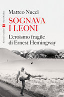 Cover  Sognava i leoni : l'eroismo fragile di Ernest Hemingway