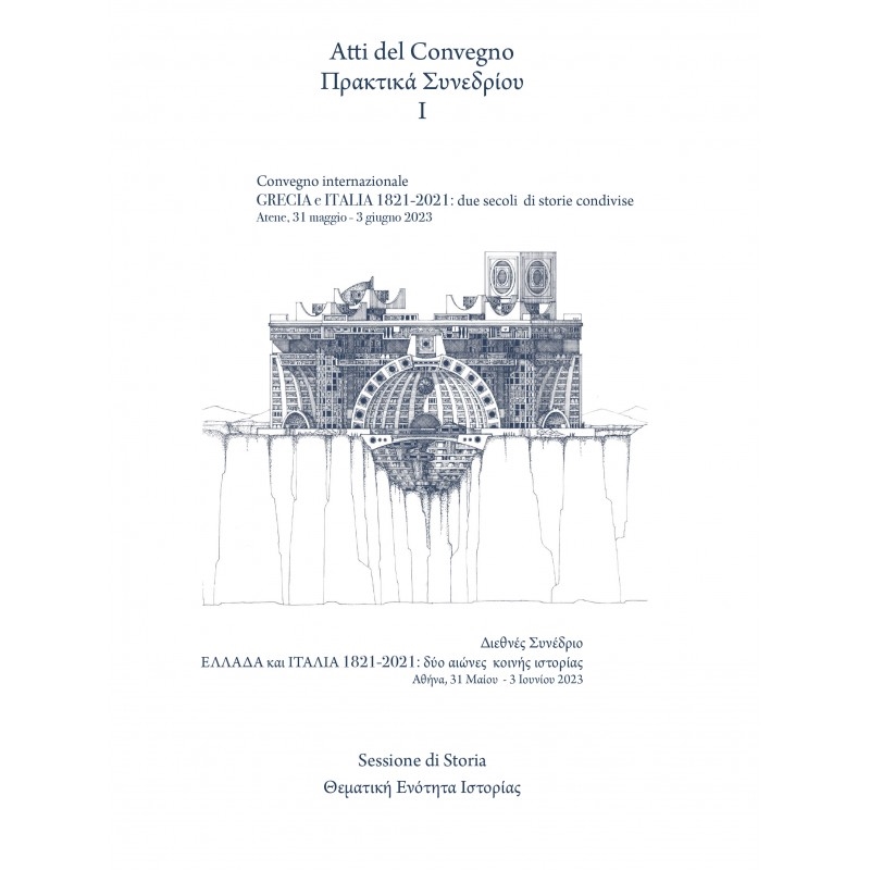 Cover  Atti del Convegno: Grecia e Italia, 1821-2021: due secoli di storie condivise : Atene, 31 maggio-3 giugno 2023: Sessione di Storia :  Volume I