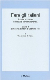 Cover  FARE GLI ITALIANI. SCUOLA E CULTURA NELL'ITALIA CONTEMPORANEA. A CURA DI SIMONETTA SOLDANI E GABRIELE TURI. VOL. 2. UNA SOCIETA` DI MASSA